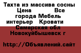 Тахта из массива сосны › Цена ­ 4 600 - Все города Мебель, интерьер » Кровати   . Самарская обл.,Новокуйбышевск г.